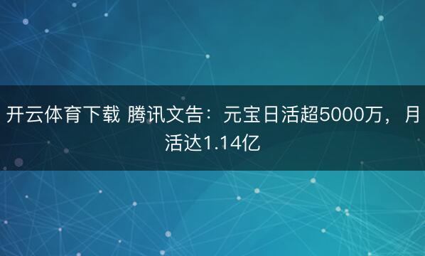 开云体育下载 腾讯文告：元宝日活超5000万，月活达1.14亿