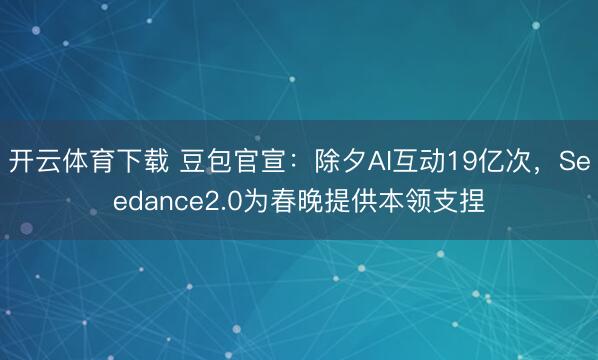 开云体育下载 豆包官宣：除夕AI互动19亿次，Seedance2.0为春晚提供本领支捏