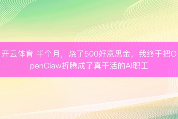 开云体育 半个月，烧了500好意思金，我终于把OpenClaw折腾成了真干活的AI职工
