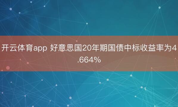 开云体育app 好意思国20年期国债中标收益率为4.664%