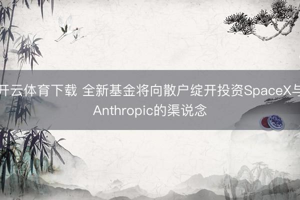 开云体育下载 全新基金将向散户绽开投资SpaceX与Anthropic的渠说念