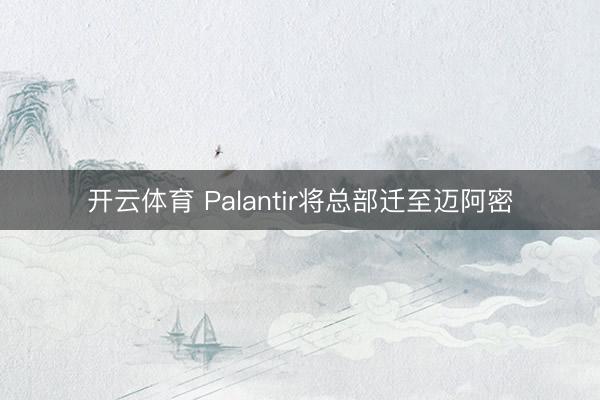 开云体育 Palantir将总部迁至迈阿密
