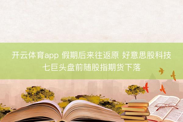 开云体育app 假期后来往返原 好意思股科技七巨头盘前随股指期货下落