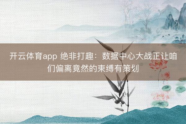 开云体育app 绝非打趣：数据中心大战正让咱们偏离竟然的束缚有策划