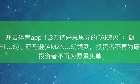 开云体育app 1.3万亿好意思元的“AI破灭”：微软(MSFT.US)、亚马逊(AMZN.US)领跌，投资者不再为愿景买单