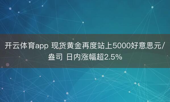 开云体育app 现货黄金再度站上5000好意思元/盎司 日内涨幅超2.5%