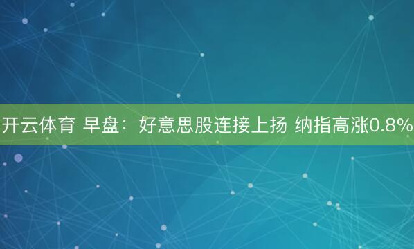 开云体育 早盘：好意思股连接上扬 纳指高涨0.8%