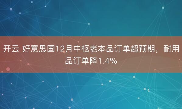 开云 好意思国12月中枢老本品订单超预期，耐用品订单降1.4%