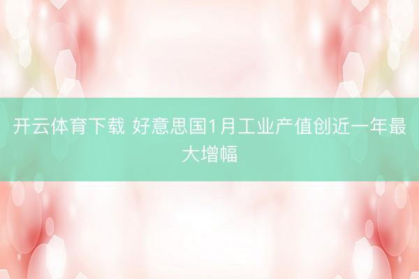 开云体育下载 好意思国1月工业产值创近一年最大增幅