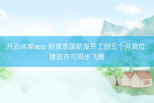 开云体育app 好意思国新屋开工创五个月高位 建筑许可同步飞腾