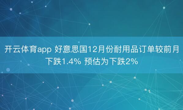 开云体育app 好意思国12月份耐用品订单较前月下跌1.4% 预估为下跌2%