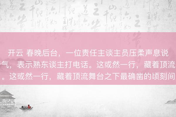 开云 春晚后台，一位责任主谈主员压柔声息说，王一博刚下台就喘着气，表示熟东谈主打电话。这或然一行，藏着顶流舞台之下最确凿的顷刻间