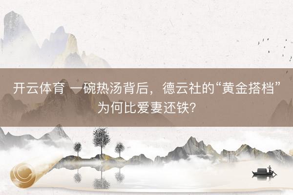 开云体育 一碗热汤背后，德云社的“黄金搭档”为何比爱妻还铁？