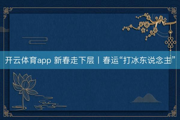 开云体育app 新春走下层丨春运“打冰东说念主”