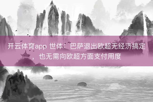 开云体育app 世体:巴萨退出欧超无经济搞定,也无需向欧超方面支付用度