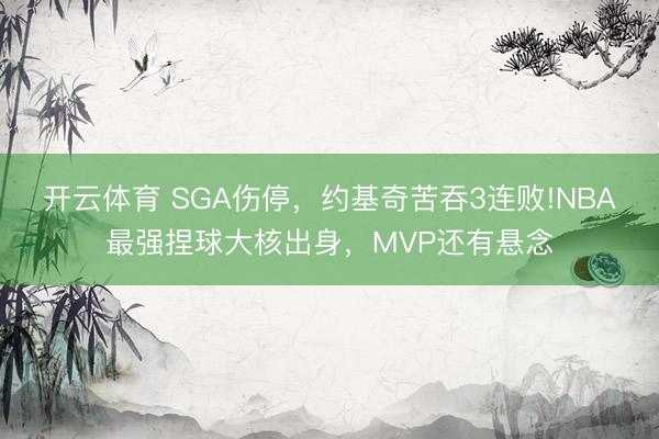 开云体育 SGA伤停,约基奇苦吞3连败!NBA最强捏球大核出身,MVP还有悬念