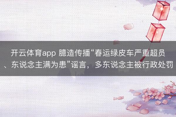 开云体育app 臆造传播“春运绿皮车严重超员、东说念主满为患”谣言，多东说念主被行政处罚