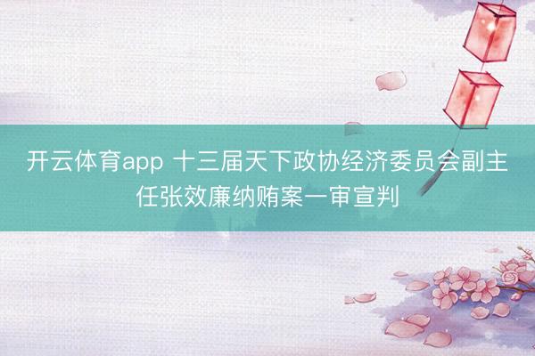 开云体育app 十三届天下政协经济委员会副主任张效廉纳贿案一审宣判