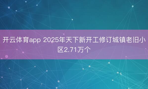 开云体育app 2025年天下新开工修订城镇老旧小区2.71万个