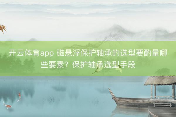 开云体育app 磁悬浮保护轴承的选型要酌量哪些要素？保护轴承选型手段