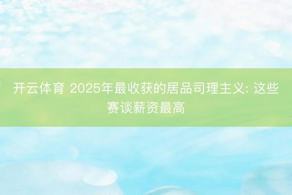 开云体育 2025年最收获的居品司理主义: 这些赛谈薪资最高