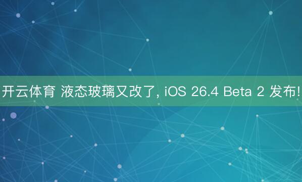 开云体育 液态玻璃又改了， iOS 26.4 Beta 2 发布!