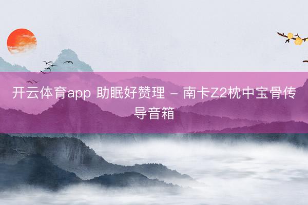 开云体育app 助眠好赞理 - 南卡Z2枕中宝骨传导音箱