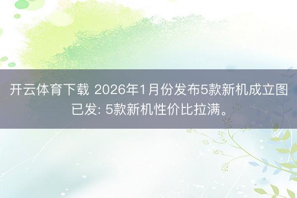 开云体育下载 2026年1月份发布5款新机成立图已发: 5款新机性价比拉满。