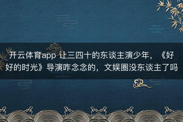 开云体育app 让三四十的东谈主演少年，《好好的时光》导演咋念念的，文娱圈没东谈主了吗