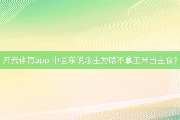 开云体育app 中国东说念主为啥不拿玉米当主食?