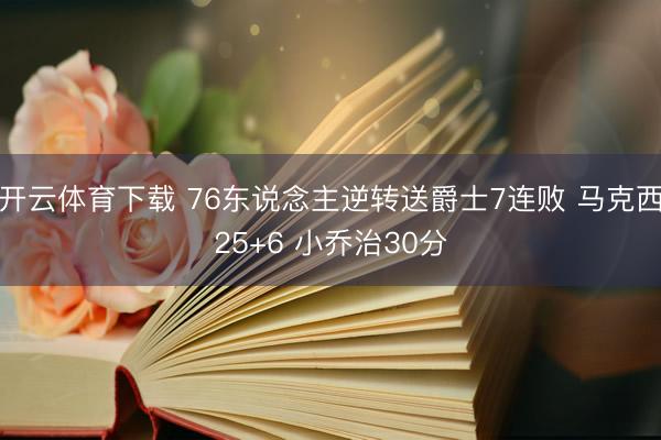 开云体育下载 76东说念主逆转送爵士7连败 马克西25+6 小乔治30分