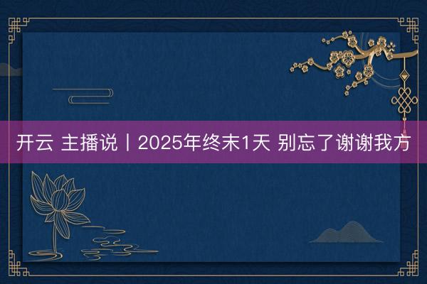 开云 主播说丨2025年终末1天 别忘了谢谢我方