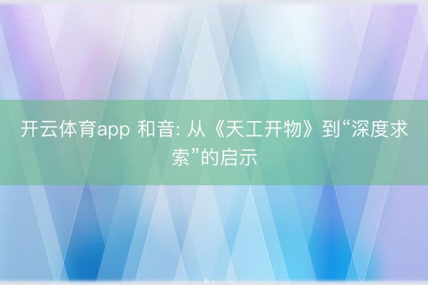 开云体育app 和音: 从《天工开物》到“深度求索”的启示