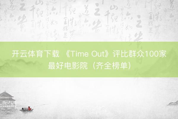 开云体育下载 《Time Out》评比群众100家最好电影院（齐全榜单）