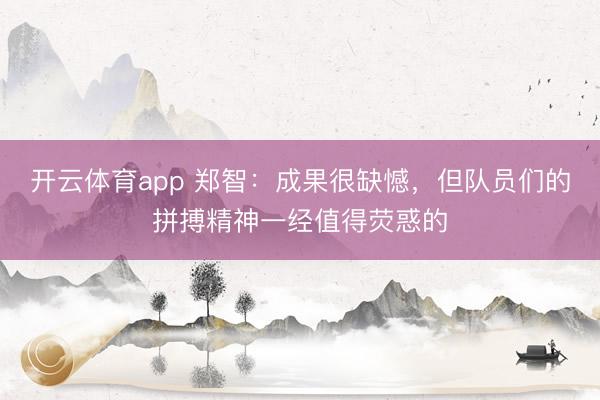 开云体育app 郑智：成果很缺憾，但队员们的拼搏精神一经值得荧惑的