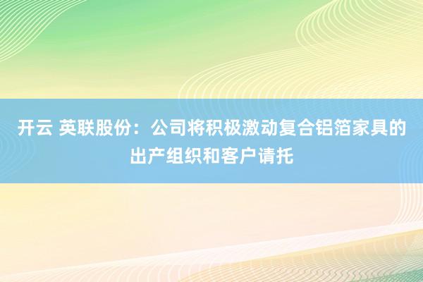 开云 英联股份：公司将积极激动复合铝箔家具的出产组织和客户请托