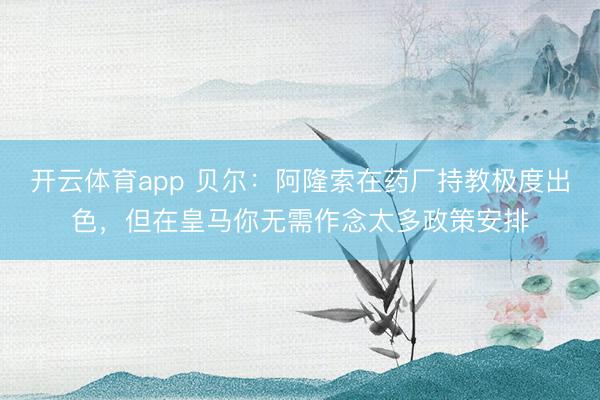 开云体育app 贝尔：阿隆索在药厂持教极度出色，但在皇马你无需作念太多政策安排