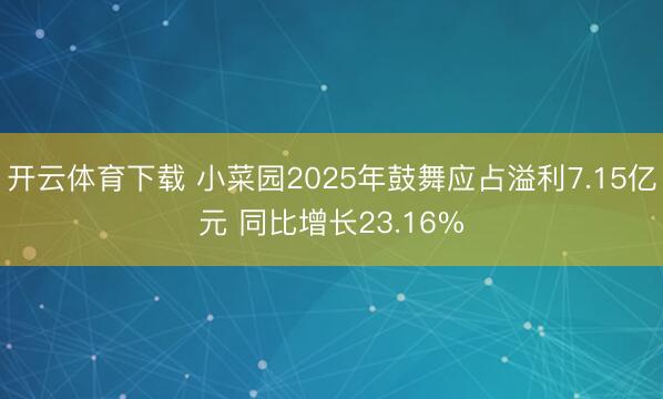 开云体育下载 小菜园2025年鼓舞应占溢利7.15亿元 同比增长23.16%