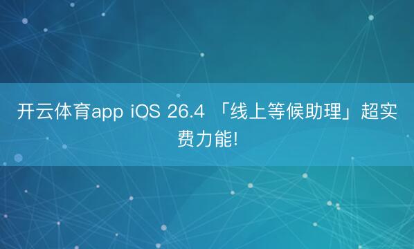 开云体育app iOS 26.4 「线上等候助理」超实费力能!