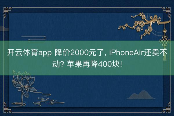 开云体育app 降价2000元了， iPhoneAir还卖不动? 苹果再降400块!
