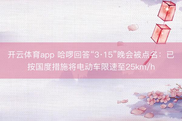 开云体育app 哈啰回答“3·15”晚会被点名：已按国度措施将电动车限速至25km/h