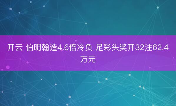 开云 伯明翰造4.6倍冷负 足彩头奖开32注62.4万元