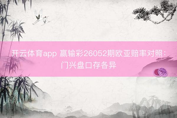 开云体育app 赢输彩26052期欧亚赔率对照:门兴盘口存各异