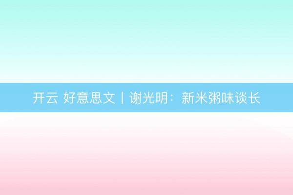 开云 好意思文丨谢光明:新米粥味谈长