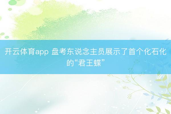 开云体育app 盘考东说念主员展示了首个化石化的“君王蝶”