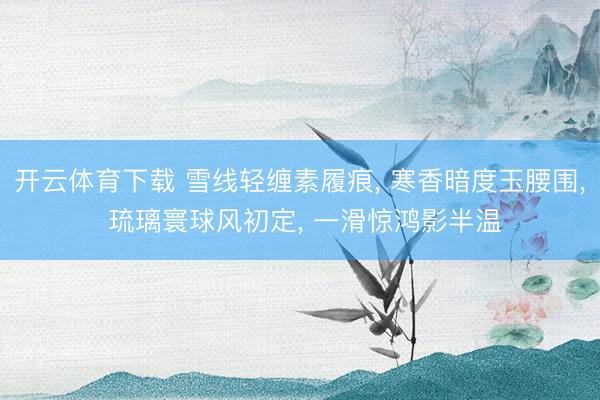 开云体育下载 雪线轻缠素履痕, 寒香暗度玉腰围, 琉璃寰球风初定, 一滑惊鸿影半温