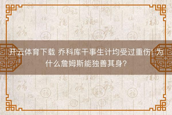 开云体育下载 乔科库干事生计均受过重伤! 为什么詹姆斯能独善其身?