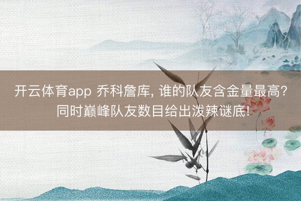 开云体育app 乔科詹库， 谁的队友含金量最高? 同时巅峰队友数目给出泼辣谜底!