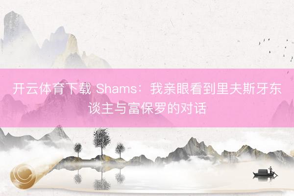 开云体育下载 Shams：我亲眼看到里夫斯牙东谈主与富保罗的对话