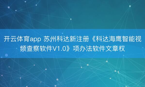 开云体育app 苏州科达新注册《科达海鹰智能视频查察软件V1.0》项办法软件文章权